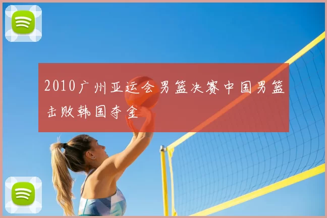 2010广州亚运会男篮决赛中国男篮击败韩国夺金