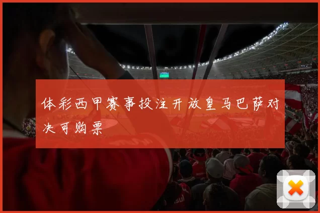 体彩西甲赛事投注开放皇马巴萨对决可购票