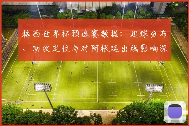 梅西世界杯预选赛数据：进球分布、助攻定位与对阿根廷出线影响深度解读