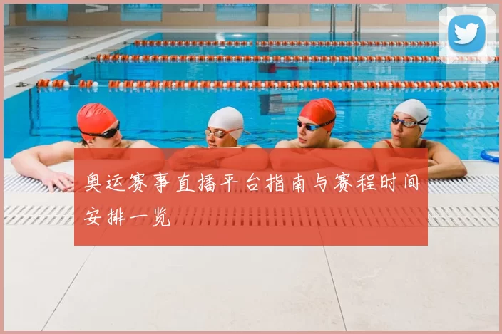 奥运赛事直播平台指南与赛程时间安排一览