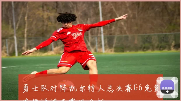 勇士队对阵凯尔特人总决赛G6免费直播通道及赛况分析