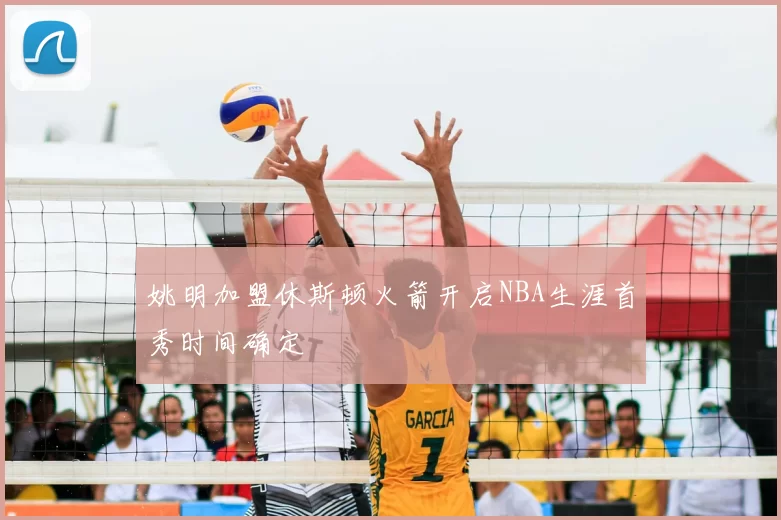 姚明加盟休斯顿火箭开启NBA生涯首秀时间确定