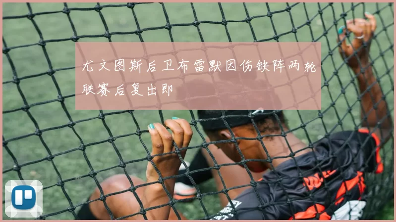 尤文图斯后卫布雷默因伤缺阵两轮联赛后复出即