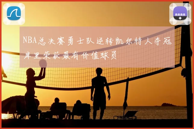 NBA总决赛勇士队逆转凯尔特人夺冠库里荣获最有价值球员