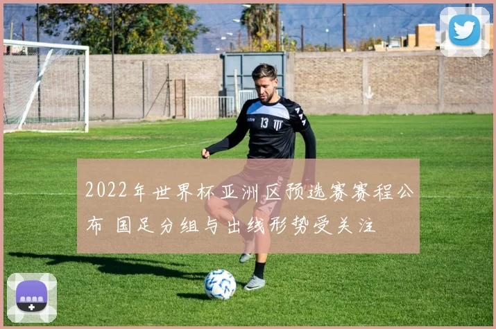 2022年世界杯亚洲区预选赛赛程公布 国足分组与出线形势受关注