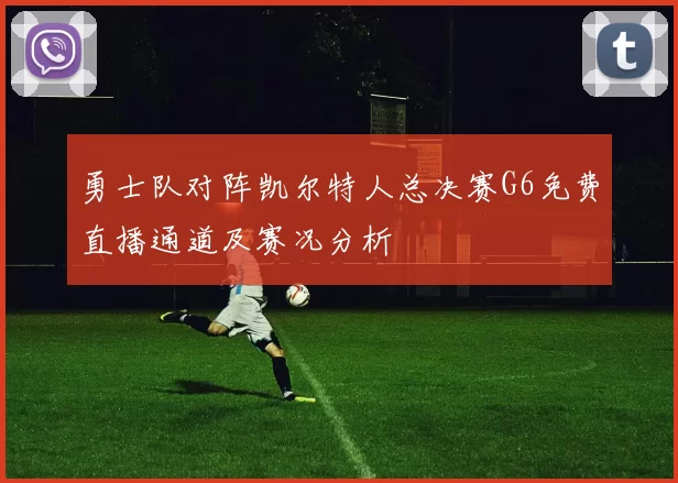 勇士队对阵凯尔特人总决赛G6免费直播通道及赛况分析