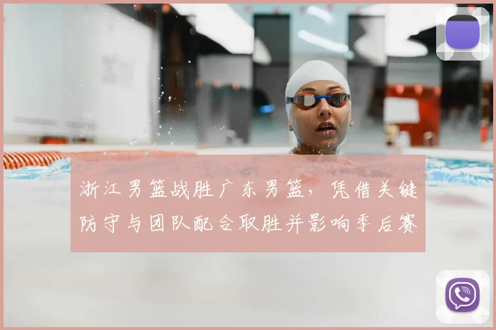 浙江男篮战胜广东男篮，凭借关键防守与团队配合取胜并影响季后赛形势