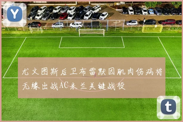 尤文图斯后卫布雷默因肌肉伤病将无缘出战AC米兰关键战役