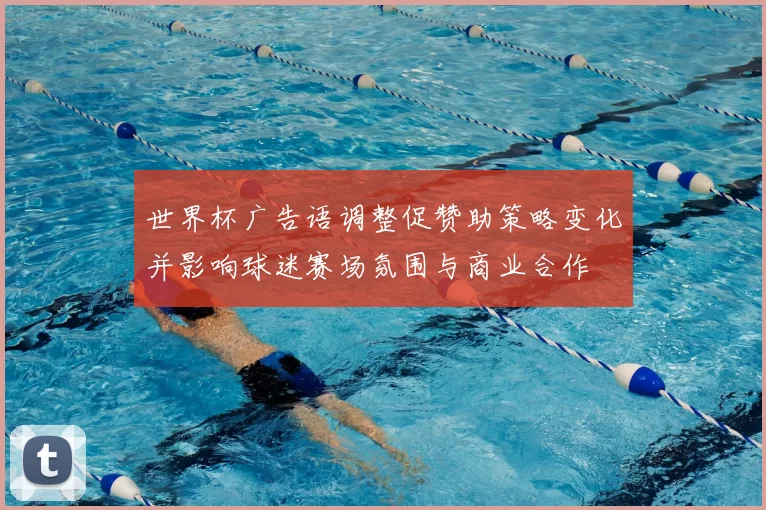 世界杯广告语调整促赞助策略变化并影响球迷赛场氛围与商业合作