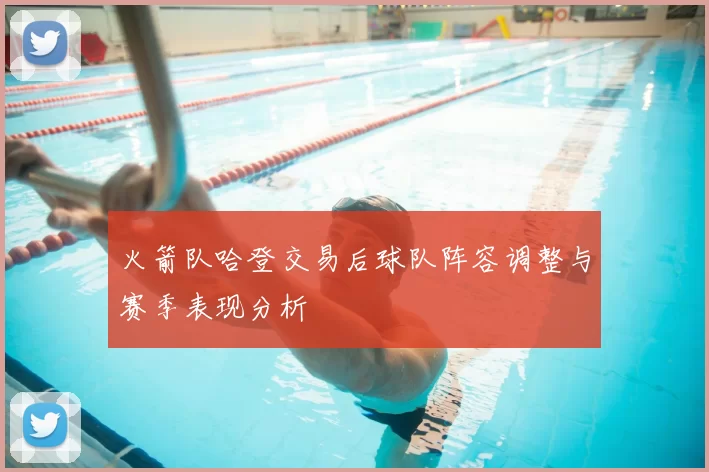 火箭队哈登交易后球队阵容调整与赛季表现分析