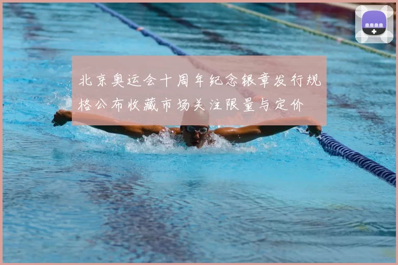 北京奥运会十周年纪念银章发行规格公布收藏市场关注限量与定价