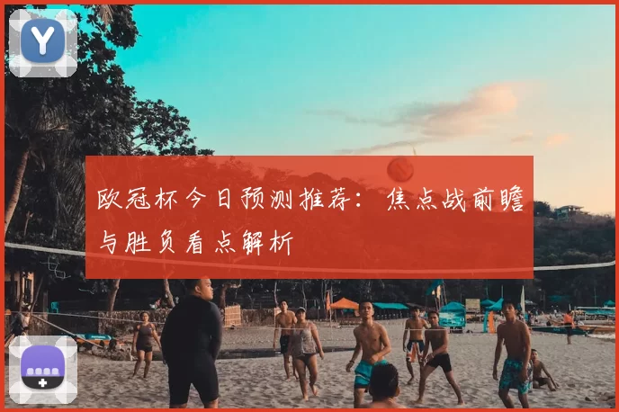 欧冠杯今日预测推荐：焦点战前瞻与胜负看点解析