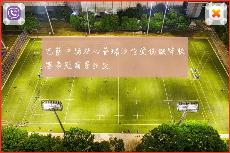 巴萨中场核心普瑞沙伦受伤缺阵联赛争冠前景生变