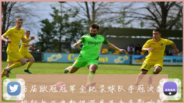 历届欧冠冠军全纪录球队夺冠次数排行与历史数据深度及未来影响解析