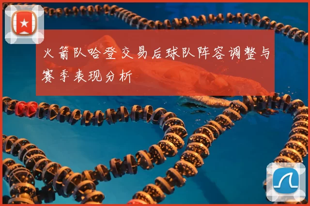 火箭队哈登交易后球队阵容调整与赛季表现分析