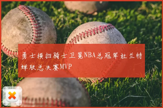 勇士横扫骑士卫冕NBA总冠军杜兰特蝉联总决赛MVP