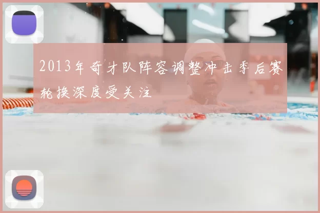 2013年奇才队阵容调整冲击季后赛轮换深度受关注