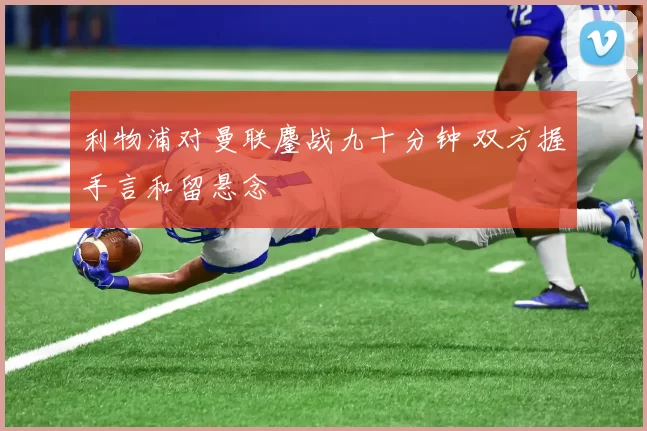 利物浦对曼联鏖战九十分钟 双方握手言和留悬念