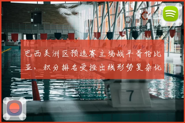 巴西美洲区预选赛主场战平哥伦比亚，积分排名受挫出线形势复杂化