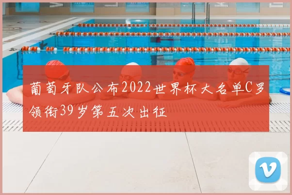 葡萄牙队公布2022世界杯大名单C罗领衔39岁第五次出征