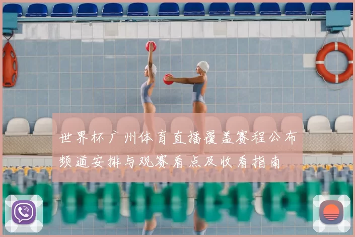世界杯广州体育直播覆盖赛程公布频道安排与观赛看点及收看指南