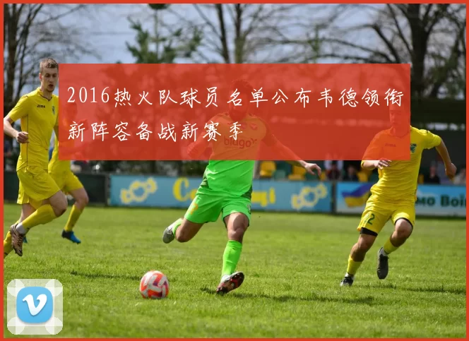 2016热火队球员名单公布韦德领衔新阵容备战新赛季