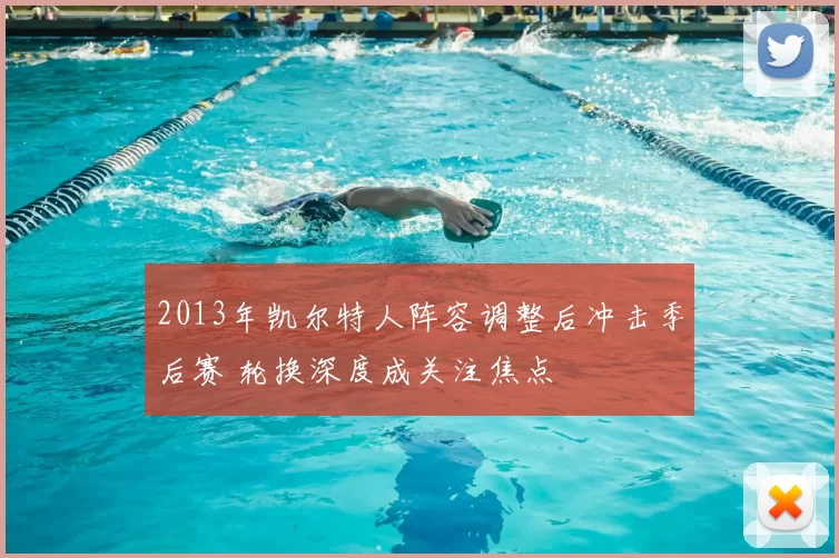 2013年凯尔特人阵容调整后冲击季后赛 轮换深度成关注焦点