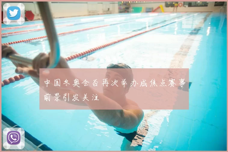 中国冬奥会否再次举办成焦点赛事前景引发关注