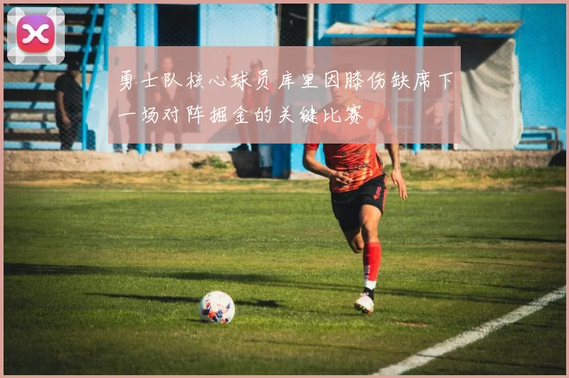 勇士队核心球员库里因膝伤缺席下一场对阵掘金的关键比赛