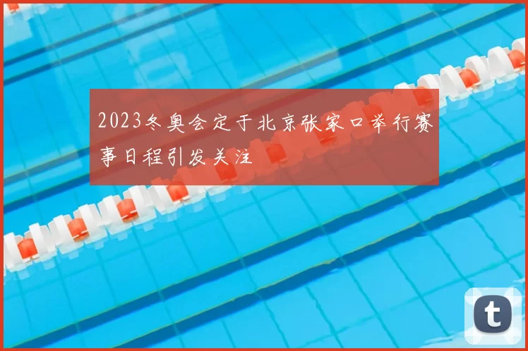 2023冬奥会定于北京张家口举行赛事日程引发关注