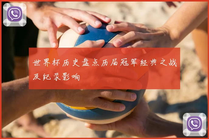 世界杯历史盘点历届冠军经典之战及纪录影响